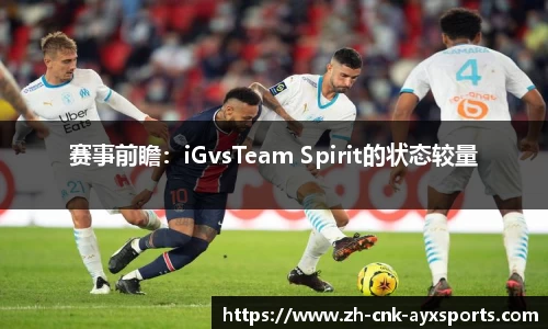 赛事前瞻：iGvsTeam Spirit的状态较量